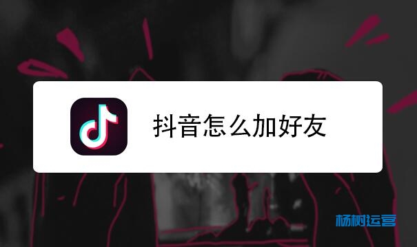 抖音怎么加好友?抖音账号好有添加